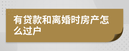 有贷款和离婚时房产怎么过户