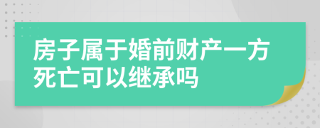 房子属于婚前财产一方死亡可以继承吗