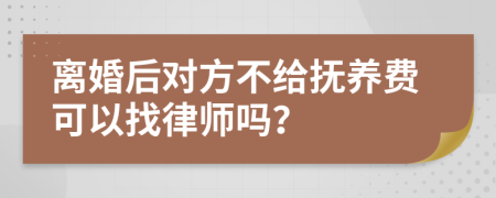 离婚后对方不给抚养费可以找律师吗？