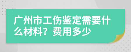 广州市工伤鉴定需要什么材料？费用多少
