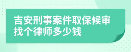 吉安刑事案件取保候审找个律师多少钱