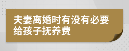 夫妻离婚时有没有必要给孩子抚养费