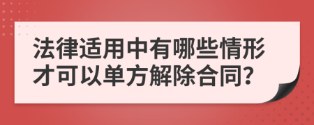 法律适用中有哪些情形才可以单方解除合同？