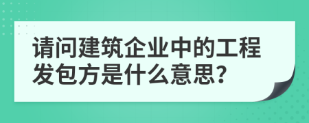 请问建筑企业中的工程发包方是什么意思？