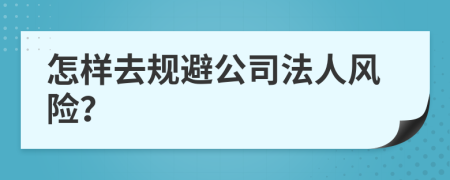 怎样去规避公司法人风险？