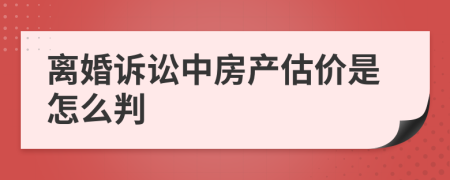 离婚诉讼中房产估价是怎么判
