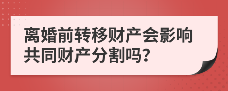 离婚前转移财产会影响共同财产分割吗？