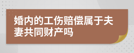 婚内的工伤赔偿属于夫妻共同财产吗