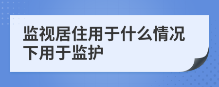 监视居住用于什么情况下用于监护