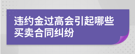 违约金过高会引起哪些买卖合同纠纷