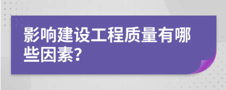 影响建设工程质量有哪些因素？