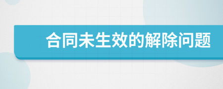 合同未生效的解除问题