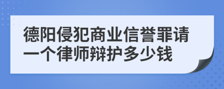 德阳侵犯商业信誉罪请一个律师辩护多少钱