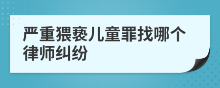 严重猥亵儿童罪找哪个律师纠纷