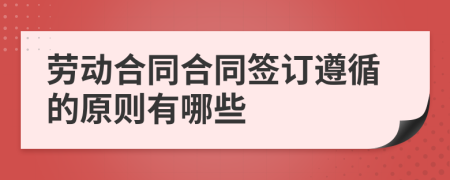 劳动合同合同签订遵循的原则有哪些