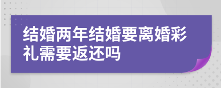 结婚两年结婚要离婚彩礼需要返还吗
