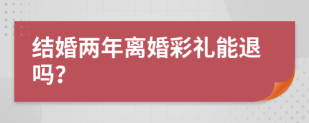 结婚两年离婚彩礼能退吗？