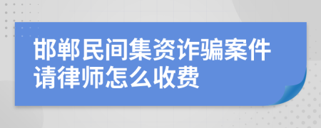 邯郸民间集资诈骗案件请律师怎么收费