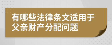 有哪些法律条文适用于父亲财产分配问题