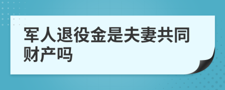 军人退役金是夫妻共同财产吗