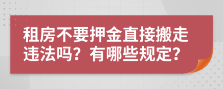 租房不要押金直接搬走违法吗？有哪些规定？