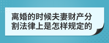 离婚的时候夫妻财产分割法律上是怎样规定的