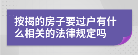 按揭的房子要过户有什么相关的法律规定吗