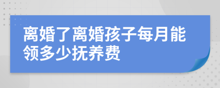 离婚了离婚孩子每月能领多少抚养费