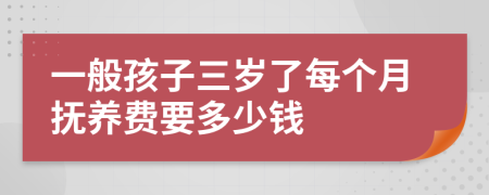 一般孩子三岁了每个月抚养费要多少钱