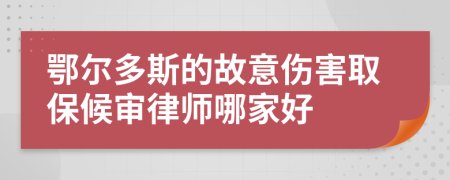 鄂尔多斯的故意伤害取保候审律师哪家好