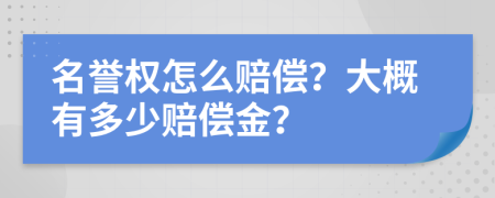 名誉权怎么赔偿？大概有多少赔偿金？