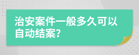 治安案件一般多久可以自动结案？