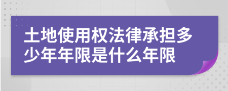 土地使用权法律承担多少年年限是什么年限