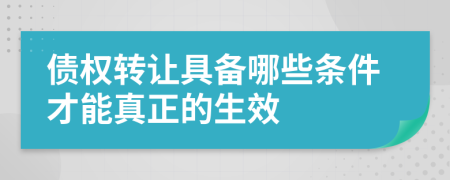 债权转让具备哪些条件才能真正的生效