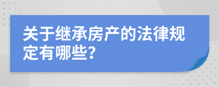 关于继承房产的法律规定有哪些？