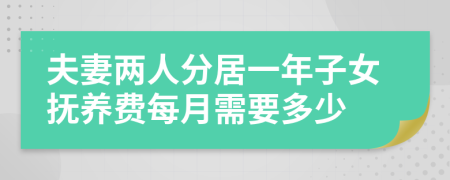 夫妻两人分居一年子女抚养费每月需要多少