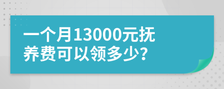 一个月13000元抚养费可以领多少？