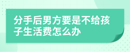 分手后男方要是不给孩子生活费怎么办