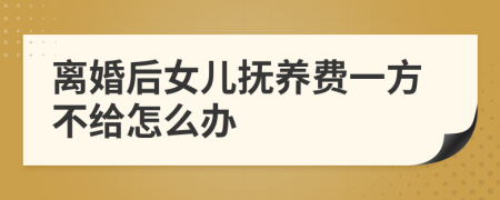 离婚后女儿抚养费一方不给怎么办