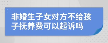 非婚生子女对方不给孩子抚养费可以起诉吗