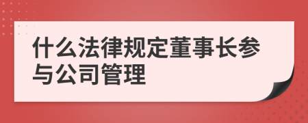 什么法律规定董事长参与公司管理