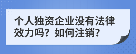 个人独资企业没有法律效力吗？如何注销？