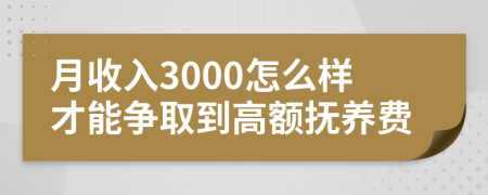 月收入3000怎么样才能争取到高额抚养费