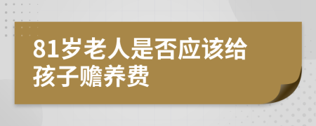 81岁老人是否应该给孩子赡养费