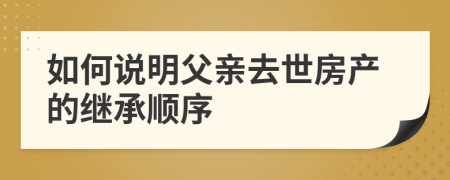 如何说明父亲去世房产的继承顺序