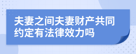 夫妻之间夫妻财产共同约定有法律效力吗