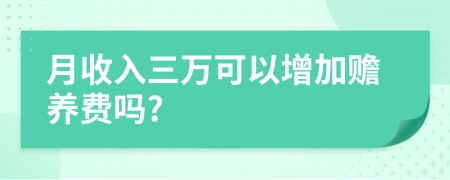 月收入三万可以增加赡养费吗?
