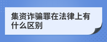 集资诈骗罪在法律上有什么区别