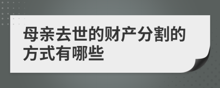 母亲去世的财产分割的方式有哪些