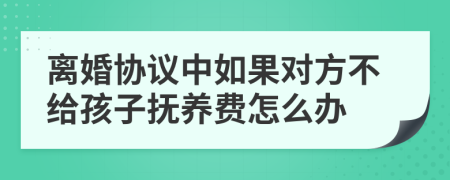 离婚协议中如果对方不给孩子抚养费怎么办